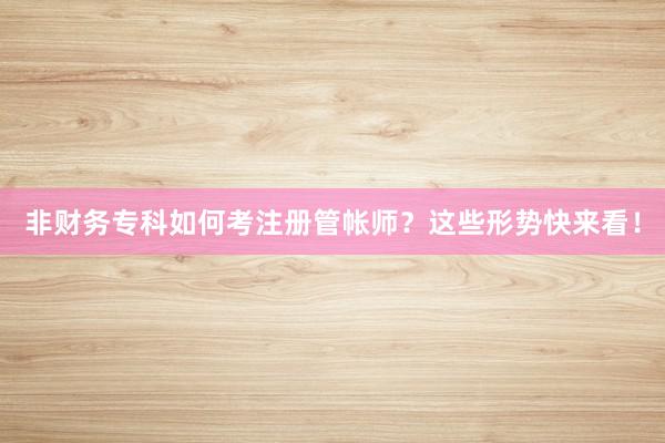 非财务专科如何考注册管帐师？这些形势快来看！